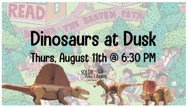 <p>Come walk among the dinosaurs on the Library patio during Dinosaurs at Dusk on Thursday, August 11 at 6:30 p.m. We’re excited to showcase the amazing collection of wooden dinosaurs created by our very own Jack Neuzil.</p>